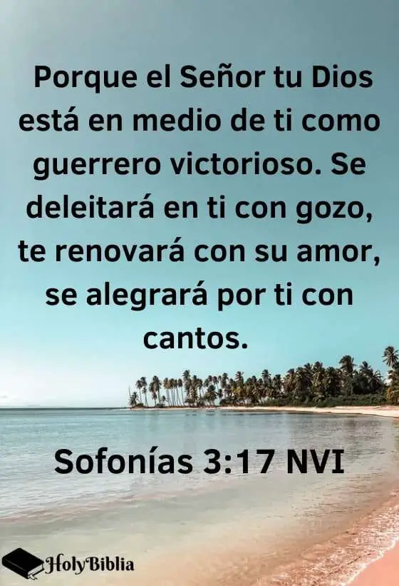 Sofonías 3:17 Porque el Señor tu Dios está en medio de ti como guerrero victorioso. Se deleitará en ti con gozo, te renovará con su amor, se alegrará por ti con cantos.